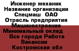 Инженер-механик › Название организации ­ Спецмаш, ОАО › Отрасль предприятия ­ Машиностроение › Минимальный оклад ­ 1 - Все города Работа » Вакансии   . Костромская обл.